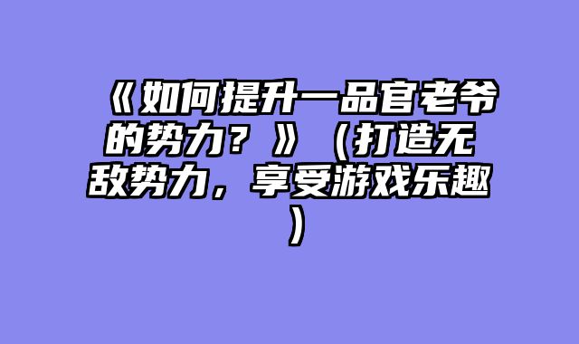 《如何提升一品官老爷的势力？》（打造无敌势力，享受游戏乐趣）