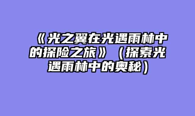 《光之翼在光遇雨林中的探险之旅》（探索光遇雨林中的奥秘）