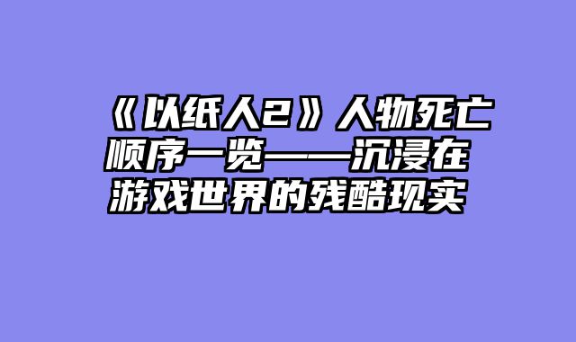 《以纸人2》人物死亡顺序一览——沉浸在游戏世界的残酷现实