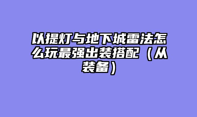 以提灯与地下城雷法怎么玩最强出装搭配（从装备）