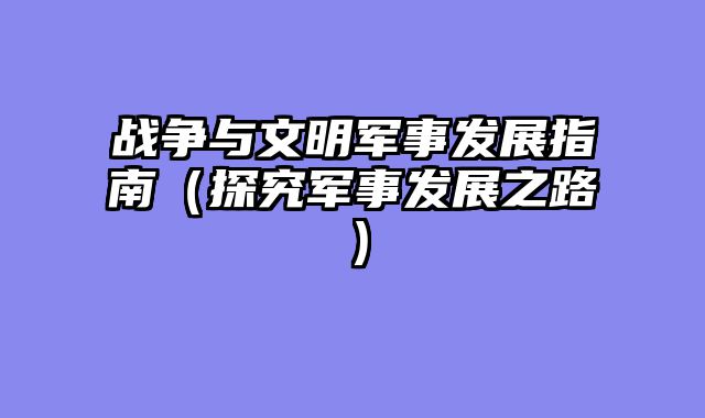 战争与文明军事发展指南（探究军事发展之路）