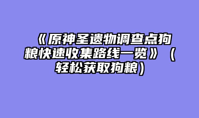 《原神圣遗物调查点狗粮快速收集路线一览》（轻松获取狗粮）
