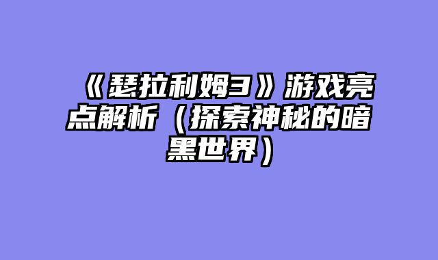 《瑟拉利姆3》游戏亮点解析（探索神秘的暗黑世界）