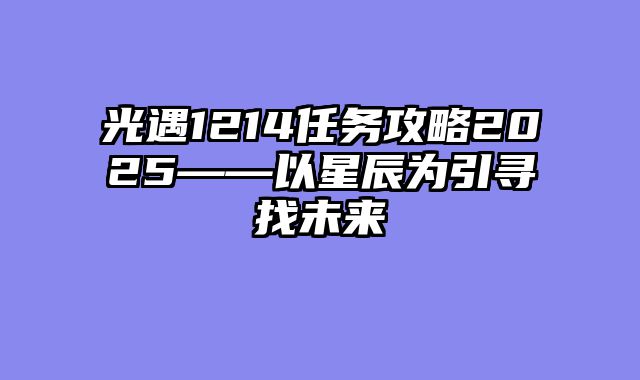 光遇1214任务攻略2025——以星辰为引寻找未来