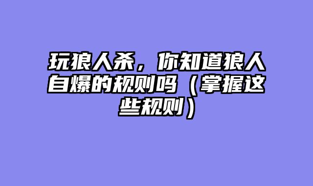 玩狼人杀，你知道狼人自爆的规则吗（掌握这些规则）