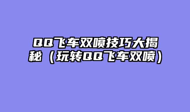 QQ飞车双喷技巧大揭秘（玩转QQ飞车双喷）