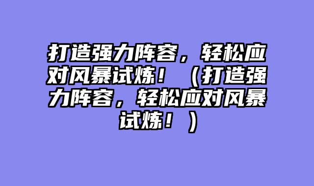 打造强力阵容，轻松应对风暴试炼！（打造强力阵容，轻松应对风暴试炼！）