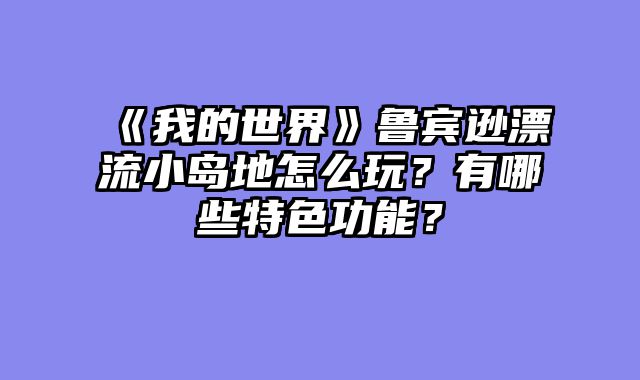 《我的世界》鲁宾逊漂流小岛地怎么玩？有哪些特色功能？