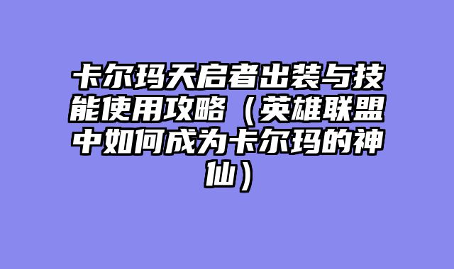 卡尔玛天启者出装与技能使用攻略（英雄联盟中如何成为卡尔玛的神仙）