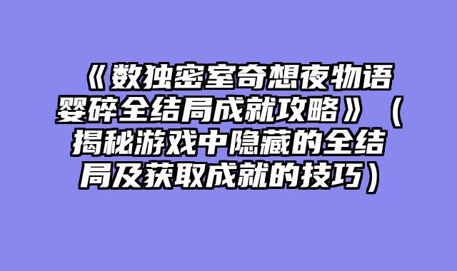 《数独密室奇想夜物语婴碎全结局成就攻略》（揭秘游戏中隐藏的全结局及获取成就的技巧）