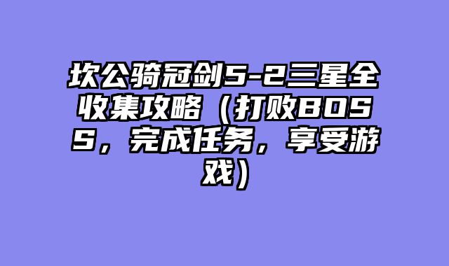 坎公骑冠剑5-2三星全收集攻略（打败BOSS，完成任务，享受游戏）