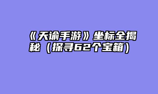 《天谕手游》坐标全揭秘（探寻62个宝箱）