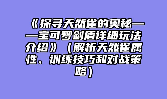 《探寻天然雀的奥秘——宝可梦剑盾详细玩法介绍》（解析天然雀属性、训练技巧和对战策略）