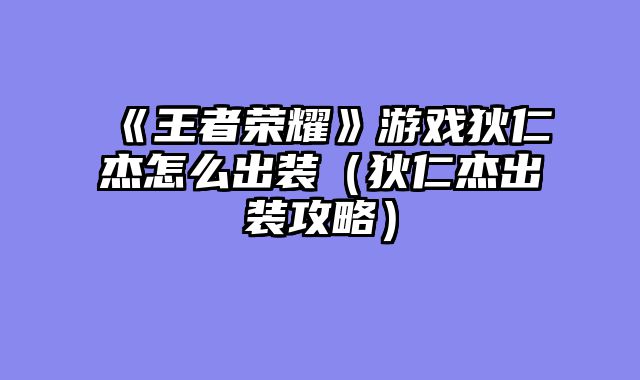 《王者荣耀》游戏狄仁杰怎么出装（狄仁杰出装攻略）