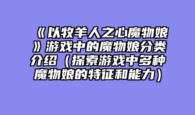 《以牧羊人之心魔物娘》游戏中的魔物娘分类介绍（探索游戏中多种魔物娘的特征和能力）