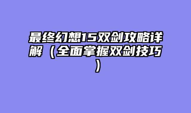 最终幻想15双剑攻略详解（全面掌握双剑技巧）