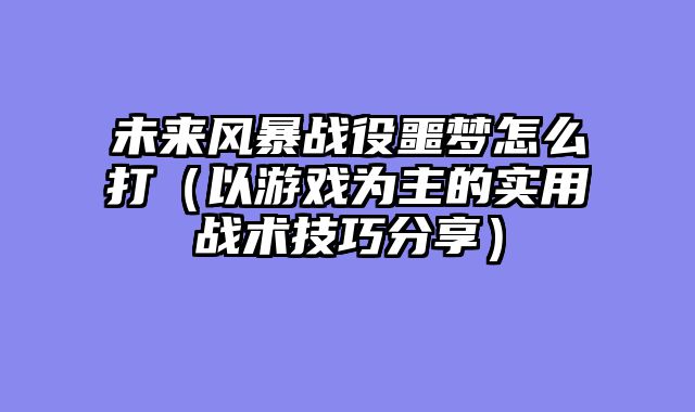 未来风暴战役噩梦怎么打（以游戏为主的实用战术技巧分享）
