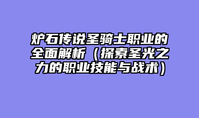 炉石传说圣骑士职业的全面解析（探索圣光之力的职业技能与战术）