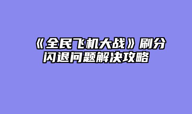 《全民飞机大战》刷分闪退问题解决攻略