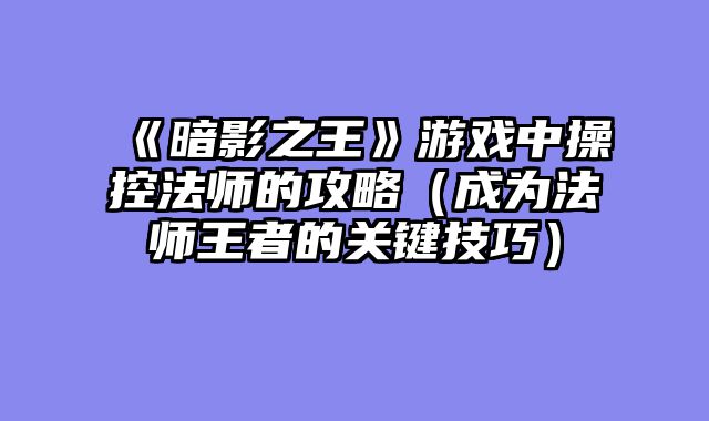 《暗影之王》游戏中操控法师的攻略（成为法师王者的关键技巧）