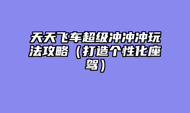 天天飞车超级冲冲冲玩法攻略（打造个性化座驾）