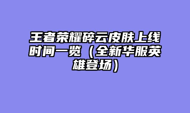 王者荣耀碎云皮肤上线时间一览（全新华服英雄登场）