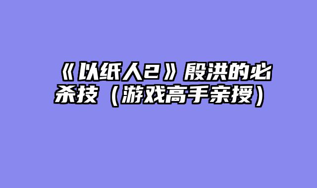 《以纸人2》殷洪的必杀技（游戏高手亲授）