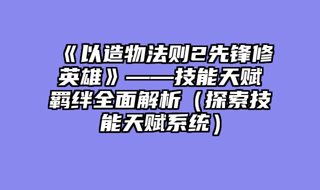 《以造物法则2先锋修英雄》——技能天赋羁绊全面解析（探索技能天赋系统）