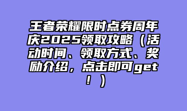 王者荣耀限时点券周年庆2025领取攻略（活动时间、领取方式、奖励介绍，点击即可get！）