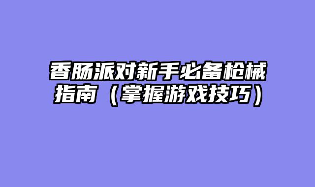 香肠派对新手必备枪械指南（掌握游戏技巧）