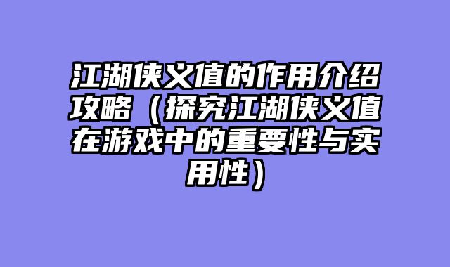 江湖侠义值的作用介绍攻略（探究江湖侠义值在游戏中的重要性与实用性）