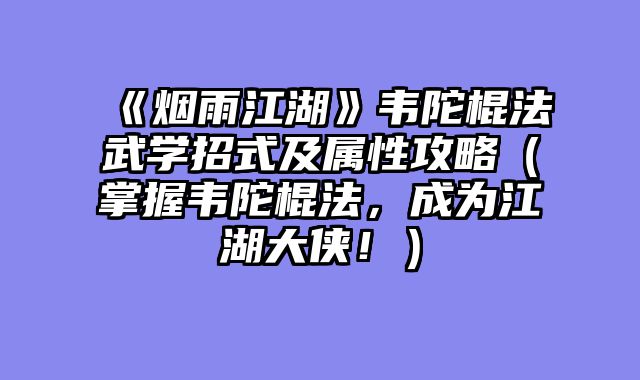 《烟雨江湖》韦陀棍法武学招式及属性攻略（掌握韦陀棍法，成为江湖大侠！）