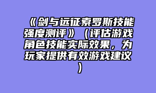 《剑与远征索罗斯技能强度测评》（评估游戏角色技能实际效果，为玩家提供有效游戏建议）