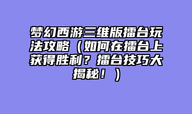 梦幻西游三维版擂台玩法攻略（如何在擂台上获得胜利？擂台技巧大揭秘！）