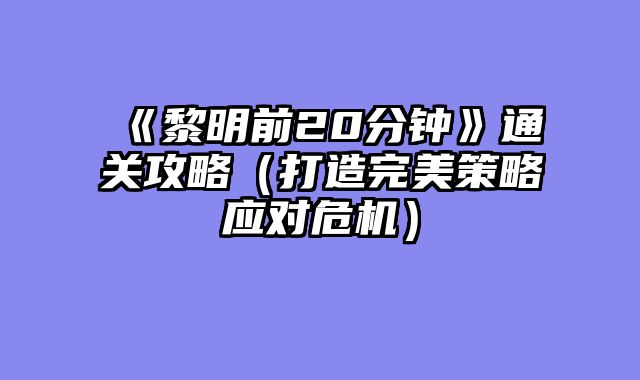 《黎明前20分钟》通关攻略（打造完美策略应对危机）
