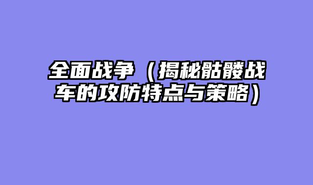 全面战争（揭秘骷髅战车的攻防特点与策略）