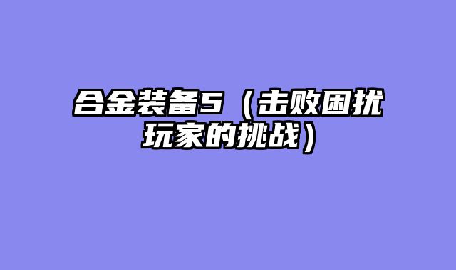 合金装备5（击败困扰玩家的挑战）