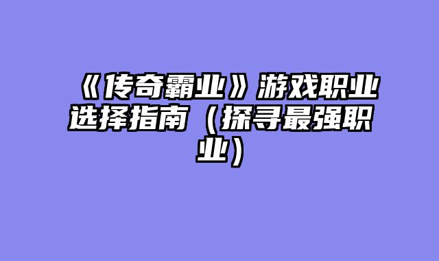 《传奇霸业》游戏职业选择指南（探寻最强职业）