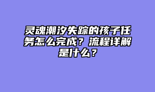 灵魂潮汐失踪的孩子任务怎么完成？流程详解是什么？