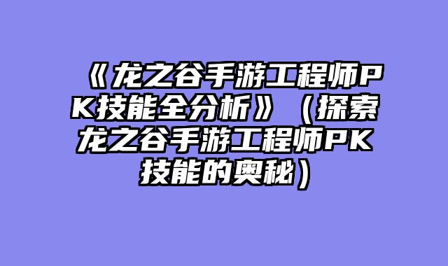 《龙之谷手游工程师PK技能全分析》（探索龙之谷手游工程师PK技能的奥秘）