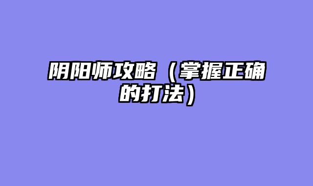 阴阳师攻略（掌握正确的打法）