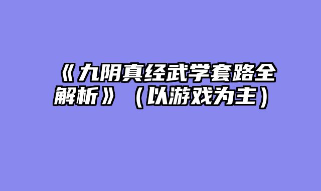 《九阴真经武学套路全解析》（以游戏为主）