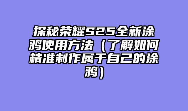 探秘荣耀S25全新涂鸦使用方法（了解如何精准制作属于自己的涂鸦）