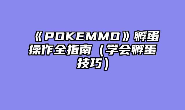 《POKEMMO》孵蛋操作全指南（学会孵蛋技巧）