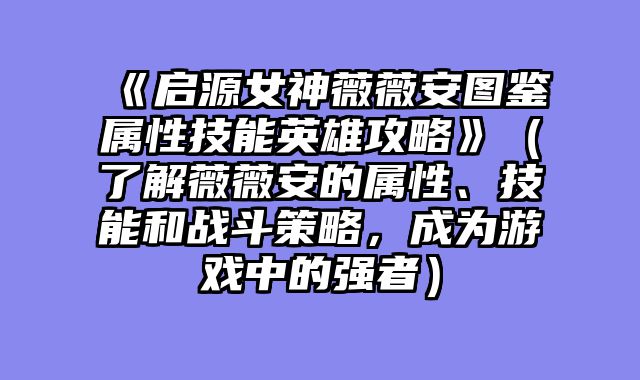 《启源女神薇薇安图鉴属性技能英雄攻略》（了解薇薇安的属性、技能和战斗策略，成为游戏中的强者）