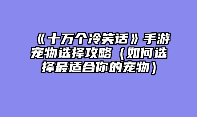 《十万个冷笑话》手游宠物选择攻略（如何选择最适合你的宠物）