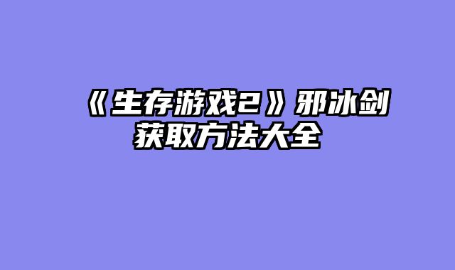 《生存游戏2》邪冰剑获取方法大全