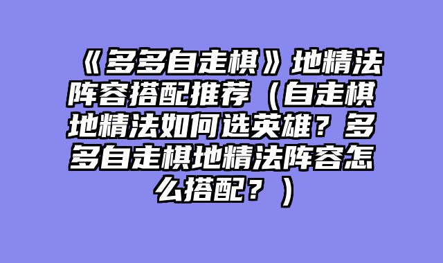 《多多自走棋》地精法阵容搭配推荐（自走棋地精法如何选英雄？多多自走棋地精法阵容怎么搭配？）