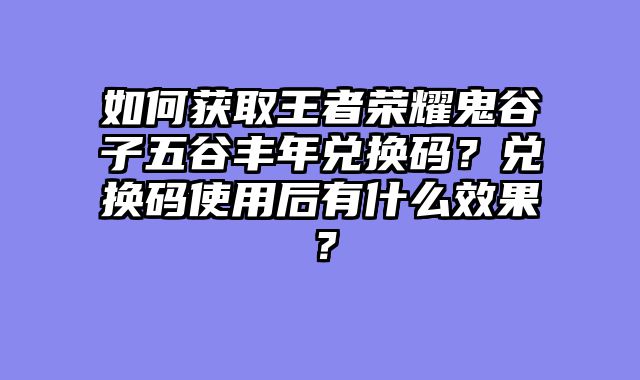 如何获取王者荣耀鬼谷子五谷丰年兑换码？兑换码使用后有什么效果？