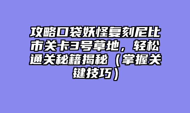 攻略口袋妖怪复刻尼比市关卡3号草地，轻松通关秘籍揭秘（掌握关键技巧）